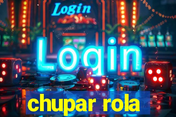 chupar rola